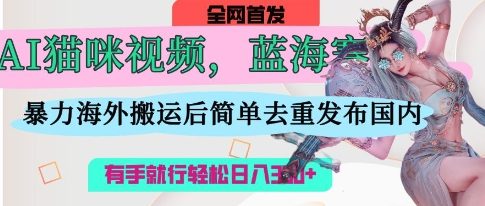 AI猫咪视频蓝海赛道,操作简单,直接海外搬运,简单去重,操作简单,有手就行日入3张-副业团