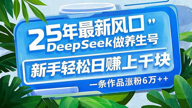25年最新风口，用DeepSeek做养生号，新手轻松日赚上千块，一条作品涨粉…-副业团