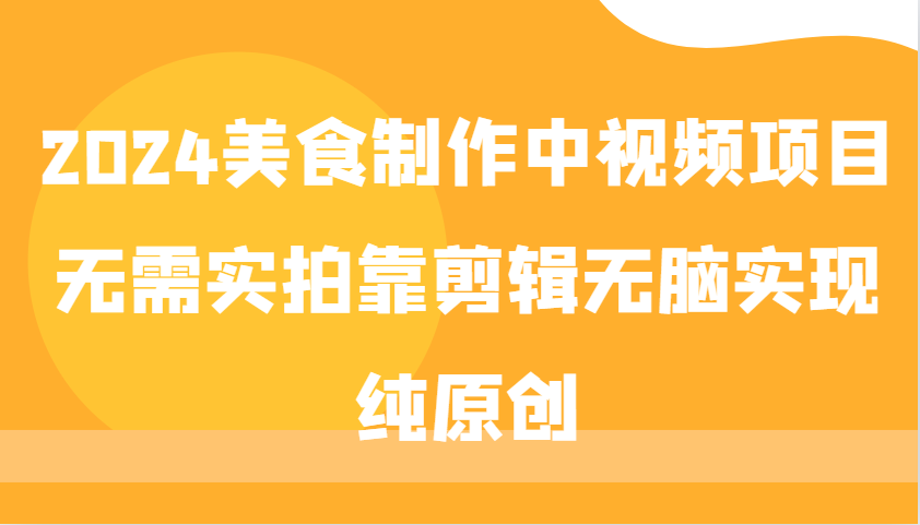 2024美食制作中视频项目,无需实拍靠剪辑无脑实现纯原创-副业团