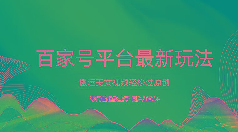 百家号平台搬运美女视频轻松过原创最新玩法,零门槛轻松上手,日入2000+ 可批量-副业团