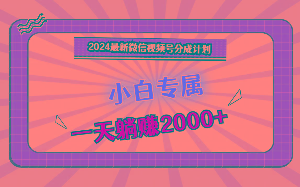 2024最新微信视频号分成计划,对新人友好,一天躺赚2000+-副业团