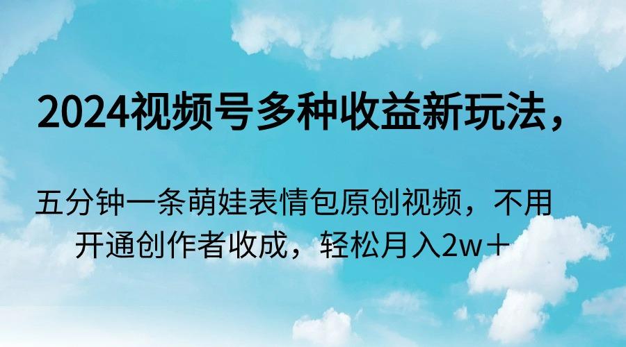 2024视频号多种收益新玩法,五分钟一条萌娃表情包原创视频,不用开通创...-副业团