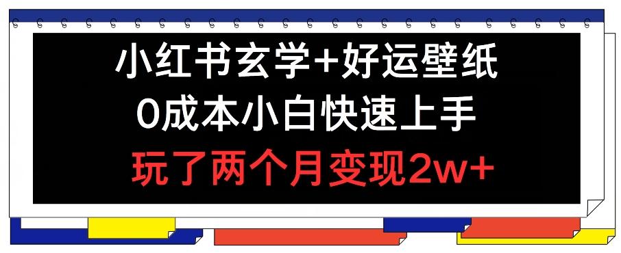 小红书玄学+好运壁纸玩法,0成本小白快速上手,玩了两个月变现2w+ 【揭秘】-副业团