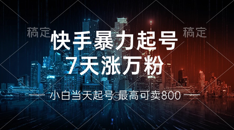 快手暴力起号,7天涨万粉,小白当天起号 多种变现方式,账号回收,单月...-副业团