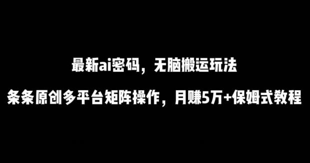 最新ai流量密码,傻瓜式搬运玩法,条条原创,多平台矩阵操作,月赚5万+保姆式教程【揭秘】-副业团