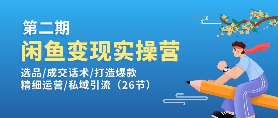 闲鱼变现实操训练营第2期：选品/成交话术/打造爆款/精细运营/私域引流-副业团