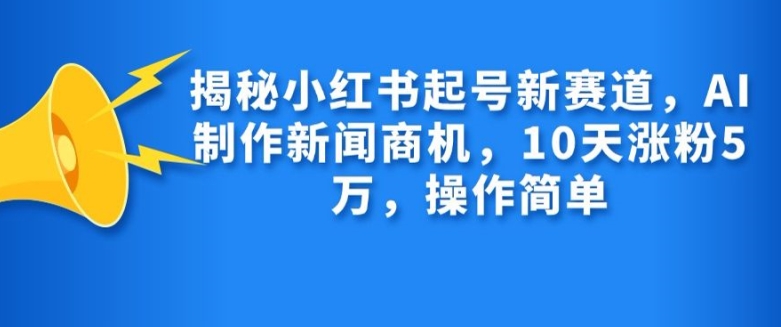 揭秘小红书起号新赛道,AI制作新闻商机,10天涨粉1万,操作简单-副业团