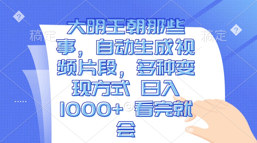 大明王朝那些事,自动生成视频片段,多种变现方式 日入1000+ 看完就会-副业团