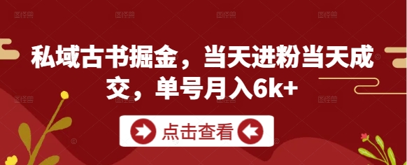 私域古书掘金,当天进粉当天成交,单号月入6k+-副业团