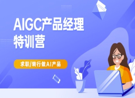 AIGC产品经理特训营-产品经理较教程,求职转行做AI产品-副业团
