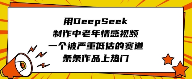 用DeepSeek制作中老年情感视频，一个被严重低估的赛道，条条作品上热门-副业团