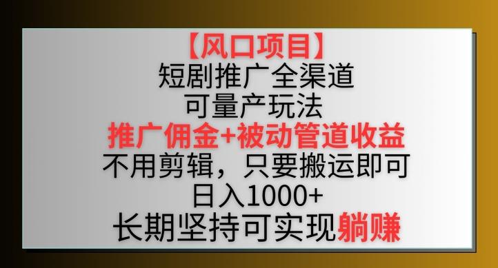 【风口项目】短剧推广全渠道最新双重收益玩法,推广佣金管道收益,不用剪辑,只要搬运即可【揭秘】-副业团
