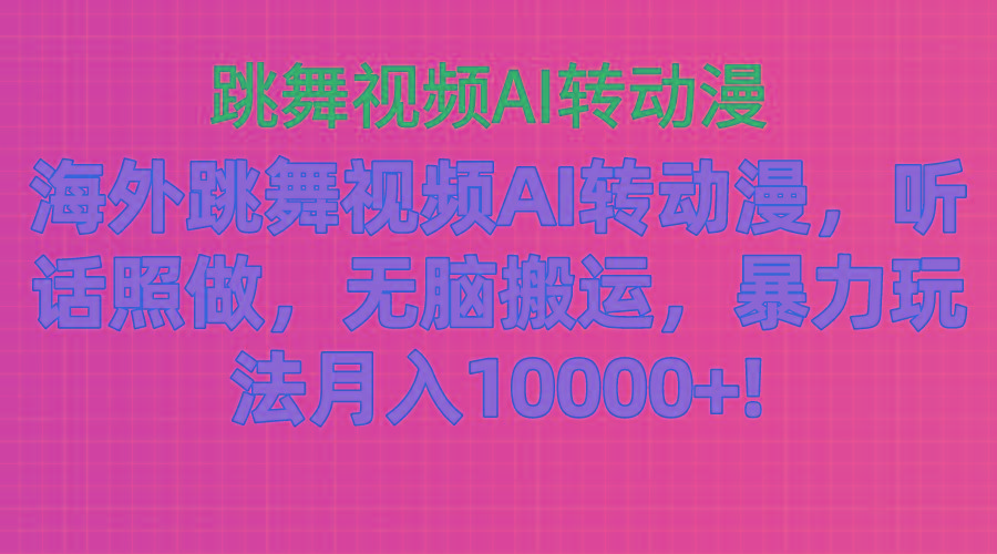 海外跳舞视频AI转动漫,听话照做,无脑搬运,暴力玩法 月入10000+-副业团