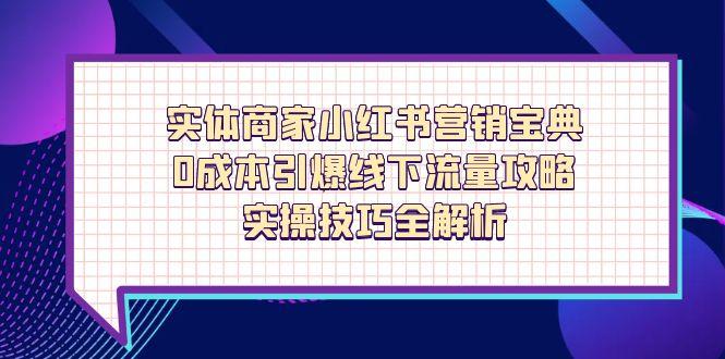 实体商家小红书营销宝典,0成本引爆线下流量攻略,实操技巧全解析-副业团