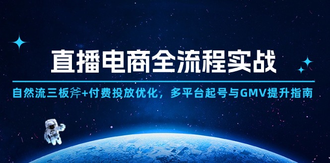 直播电商全流程实战:自然流三板斧+付费投放优化,多平台起号与GMV提升指南-副业团