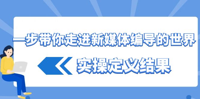 一步带你走进新媒体编导的世界,实操定义结果(17节课)-副业团