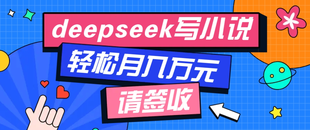 利用Deepseek写小说，零门槛AI小说创作全攻略，新手也能轻松学会提升收入-副业团