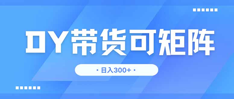 DY带货,日入300+矩阵无上限-副业团
