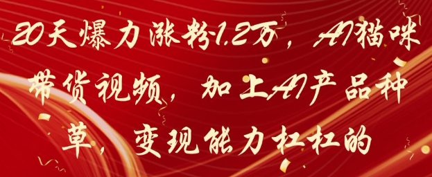 20天爆力涨粉1.2W,AI猫咪带货视频,加上AI产品种草,变现能力杠杠的-副业团