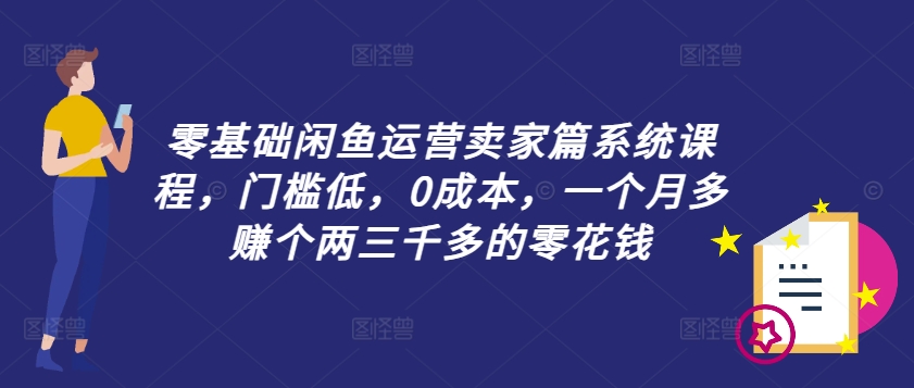 零基础闲鱼运营卖家篇系统课程，门槛低，0成本，一个月多赚个两三千多的零花钱-副业团