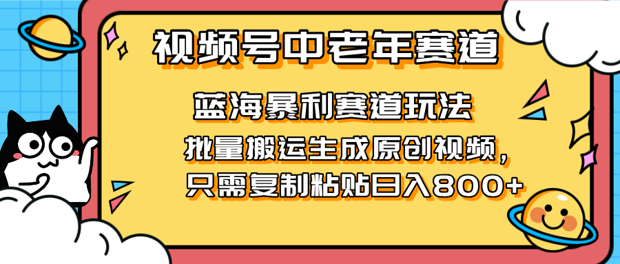 2025视频号中老年短视频蓝海暴利风口!复制粘贴搬运视频单日赚800+,无...-副业团