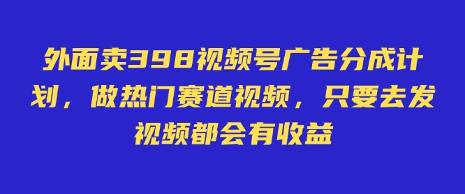 外面卖598视频号广告分成计划,不直播 不卖货 不露脸,只要去发视频都会有收益-副业团