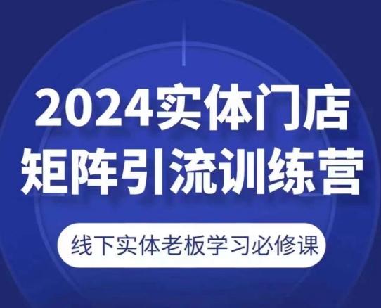 2024实体门店矩阵引流训练营,线下实体老板学习必修课-副业团
