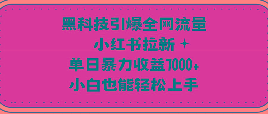 (9679期)黑科技引爆全网流量小红书拉新，单日暴力收益7000+，小白也能轻松上手-副业团