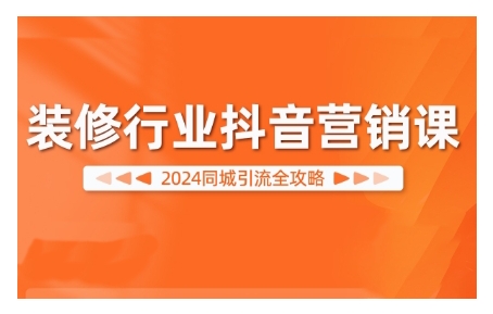 2024装修行业抖音营销课,同城引流全攻略-副业团