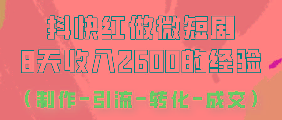 抖快做微短剧,8天收入2600+的实操经验,从前端设置到后期转化手把手教!-副业团