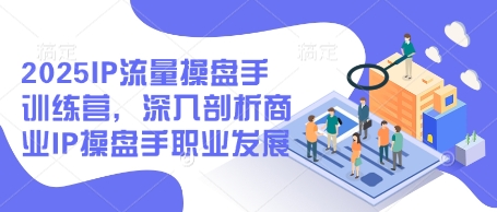 2025IP流量操盘手训练营,深入剖析商业IP操盘手职业发展(更新)-副业团
