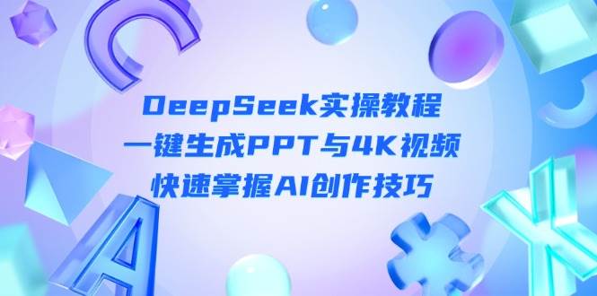 DeepSeek入门实操教程:一键生成PPT与4K视频,快速掌握AI创作技巧-副业团