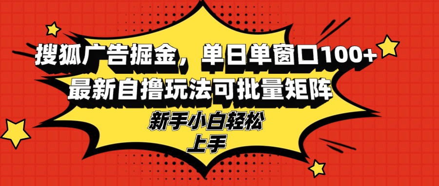 搜狐广告掘金,单日单窗口100+,最新自撸玩法可批量矩阵,适合新手小白-副业团