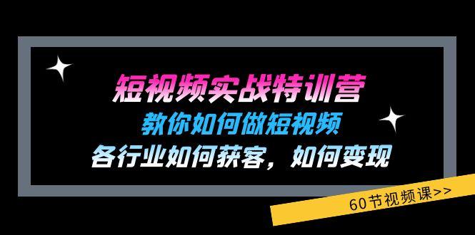 短视频实战特训营：教你如何做短视频，各行业如何获客，如何变现 (60节)-副业团