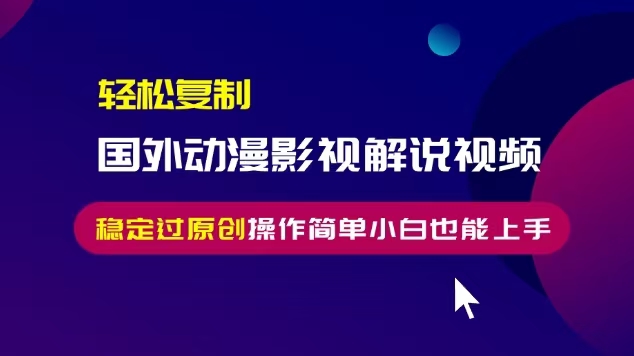 轻松复制国外动漫影视解说视频,无脑搬运稳定过原创,操作简单小白也能...-副业团