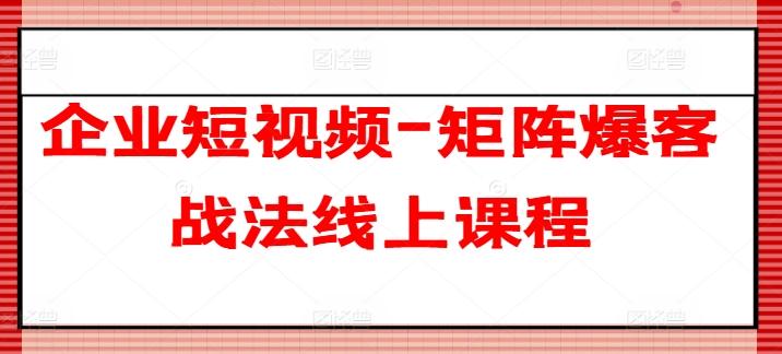 企业短视频-矩阵爆客战法线上课程-副业团