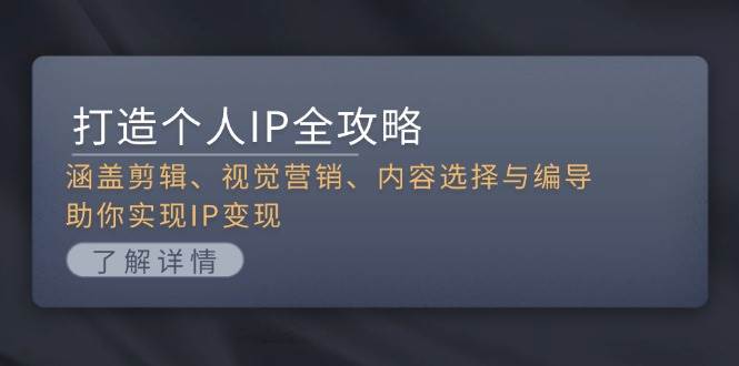 打造个人IP全攻略:涵盖剪辑、视觉营销、内容选择与编导,助你实现IP变现-副业团