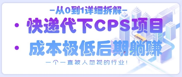 从0到1详细拆解快递代下CPS项目,一个一直被人忽视的行业!-副业团