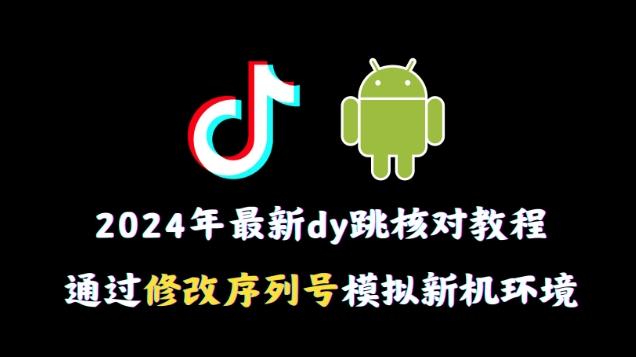 2024年最新抖音跳核对教程,通过修改序列号模拟新机环境【揭秘】-副业团