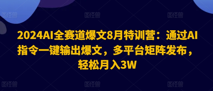 2024AI全赛道爆文8月特训营:通过AI指令一键输出爆文,多平台矩阵发布,轻松月入3W【揭秘】-副业团