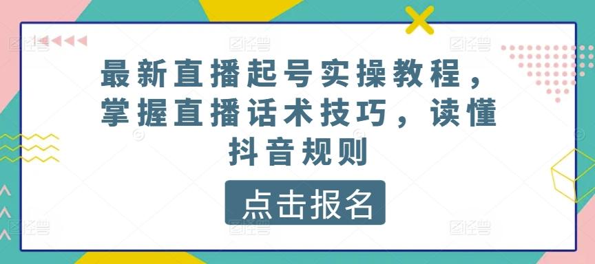 最新直播起号实操教程,掌握直播话术技巧,读懂抖音规则-副业团