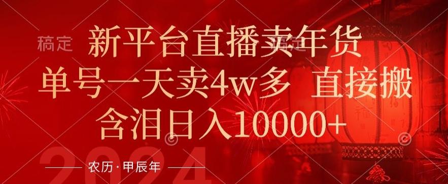 年末红利来了,新平台直播卖年货,单号一天卖4w多,话术场景直接搬,含泪日入1w+【揭秘】-副业团