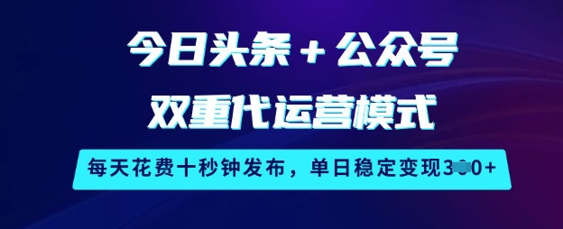 今日头条+公众号双重代运营模式,每天花费十秒钟发布,单日稳定变现3张【揭秘】-副业团