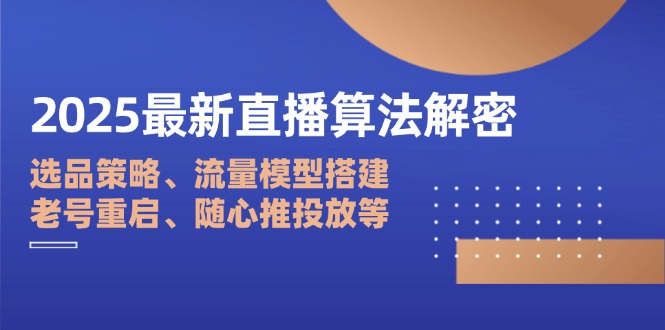 2025最新直播算法解密:选品策略、流量模型搭建、老号重启、随心推投放等-副业团