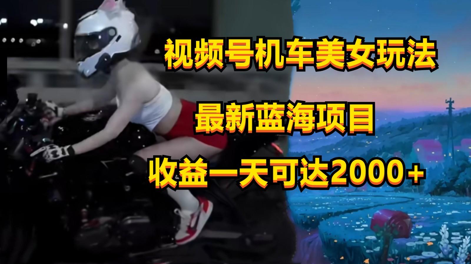 视频号机车美女短视频,视频创作掘金,一天可收入2000+-副业团