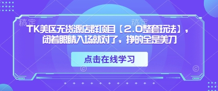 TK美区无货源店群项目【2.0整套玩法】,闭着眼睛入场就对了,挣的全是美刀-副业团