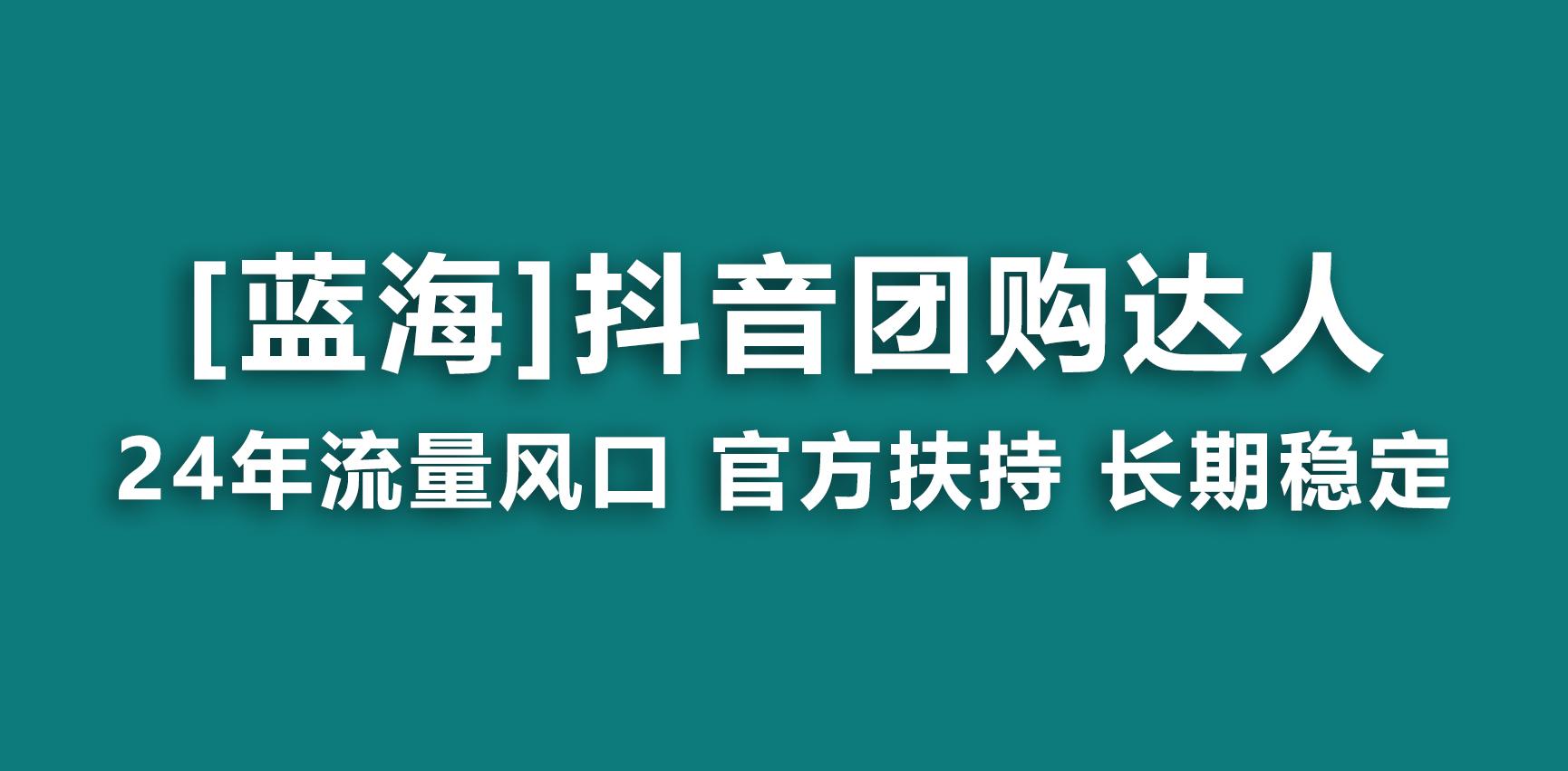 【蓝海项目】抖音团购达人 官方扶持项目 长期稳定 操作简单 小白可月入过万-副业团