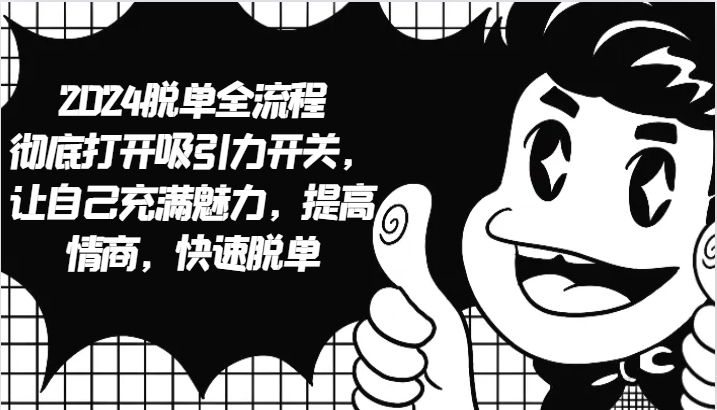 2024脱单全流程 彻底打开吸引力开关,让自己充满魅力,提高情商,快速脱单-副业团