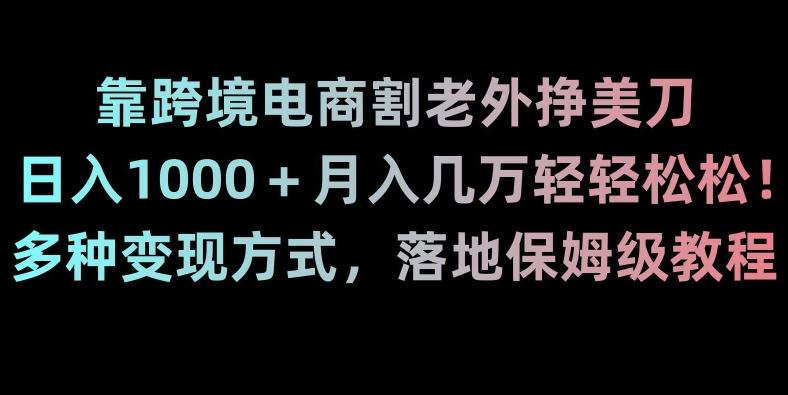 靠跨境电商割老外挣美刀,日入1000+月入几万轻轻松松!多种变现方式,落地保姆级教程【揭秘】-副业团