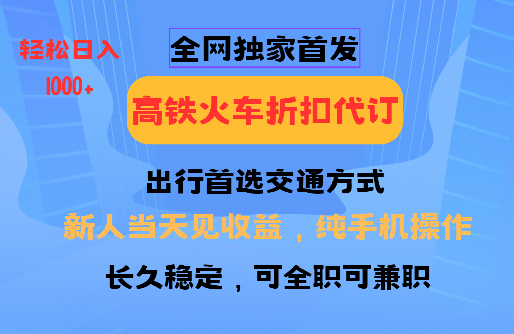 全网独家首发 全国高铁火车折扣代订 新手当日变现 纯手机操作 日入1000+-副业团